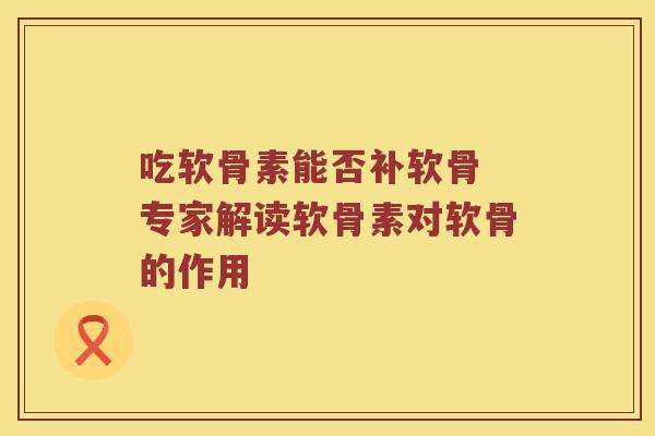 吃软骨素能否补软骨 专家解读软骨素对软骨的作用
