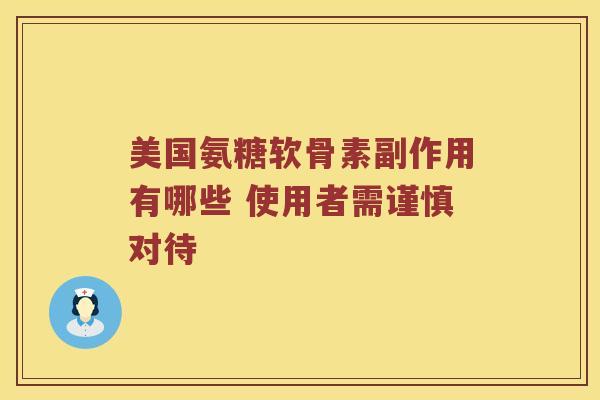 美国氨糖软骨素副作用有哪些 使用者需谨慎对待 美国氨糖软骨素副作用有哪些 使用者需谨慎对待