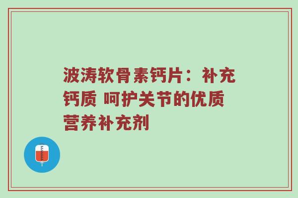 波涛软骨素钙片:补充钙质 呵护关节的优质营养补充剂 波涛软骨素钙片:补充钙质 呵护关节的优质营养补充剂