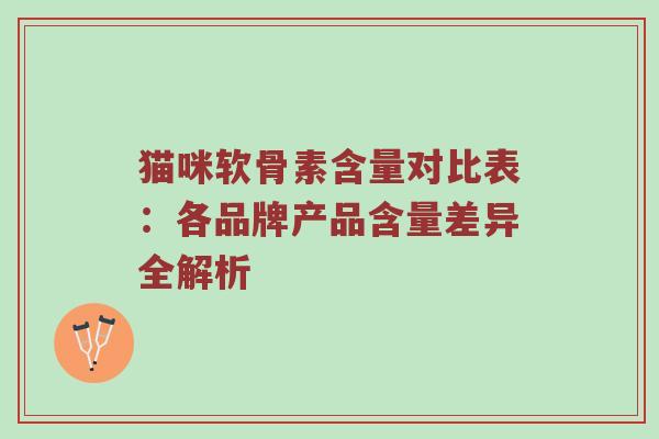猫咪软骨素含量对比表:各品牌产品含量差异全解析 猫咪软骨素含量对比表:各品牌产品含量差异全解析