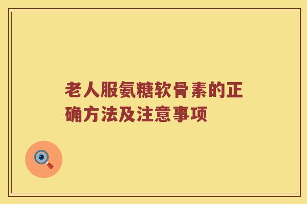 老人服氨糖软骨素的正确方法及注意事项