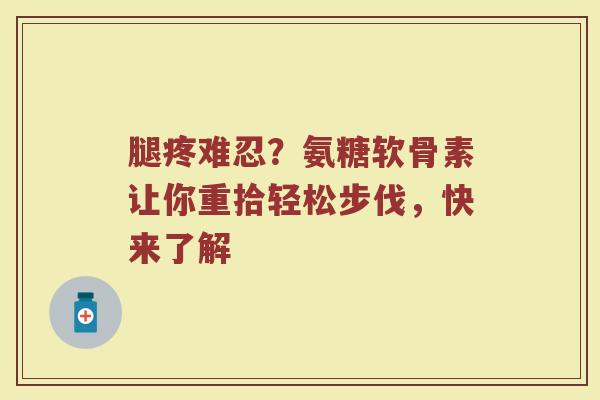 腿疼难忍?氨糖软骨素让你重拾轻松步伐,快来了解 腿疼难忍?氨糖软骨素让你重拾轻松步伐,快来了解