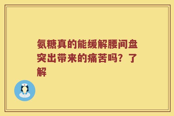 氨糖真的能缓解腰间盘突出带来的痛苦吗?了解 氨糖真的能缓解腰间盘突出带来的痛苦吗?了解