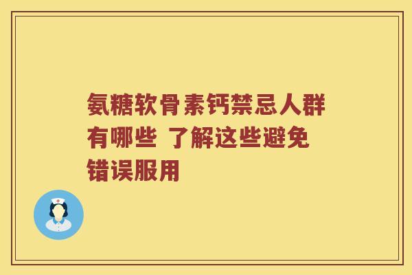 氨糖软骨素钙禁忌人群有哪些 了解这些避免错误服用