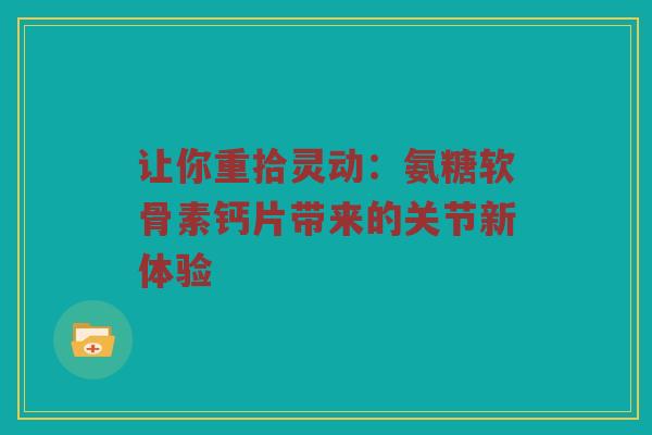 让你重拾灵动：氨糖软骨素钙片带来的关节新体验