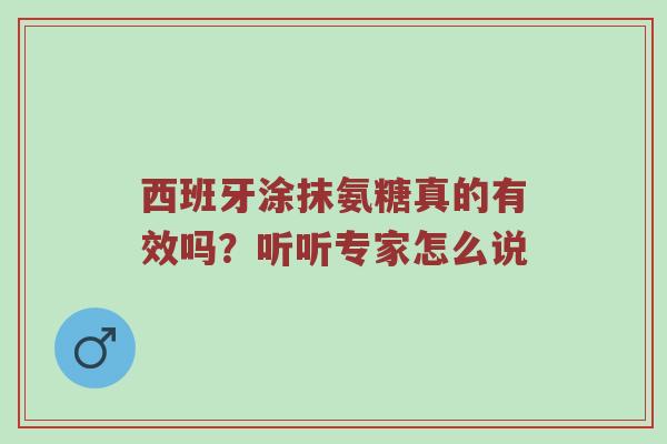 西班牙涂抹氨糖真的有效吗？听听专家怎么说