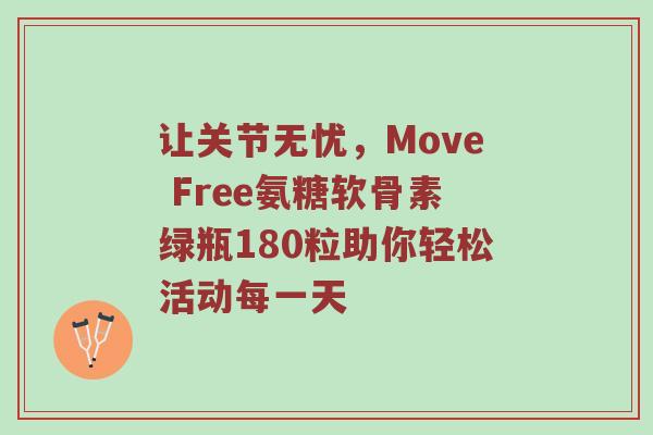 让关节无忧,Move Free氨糖软骨素绿瓶180粒助你轻松活动每一天 让关节无忧,Move Free氨糖软骨素绿瓶180粒助你轻松活动每一天