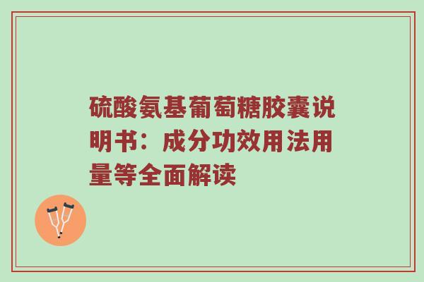 硫酸氨基葡萄糖胶囊说明书：成分功效用法用量等全面解读
