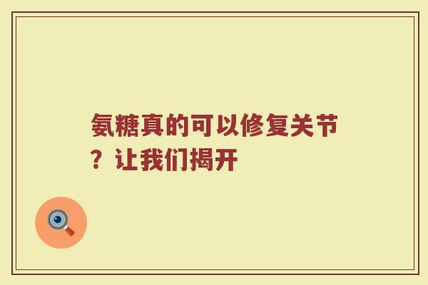 氨糖真的可以修复关节？让我们揭开