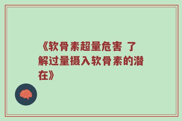 《软骨素超量危害 了解过量摄入软骨素的潜在》 《软骨素超量危害 了解过量摄入软骨素的潜在》