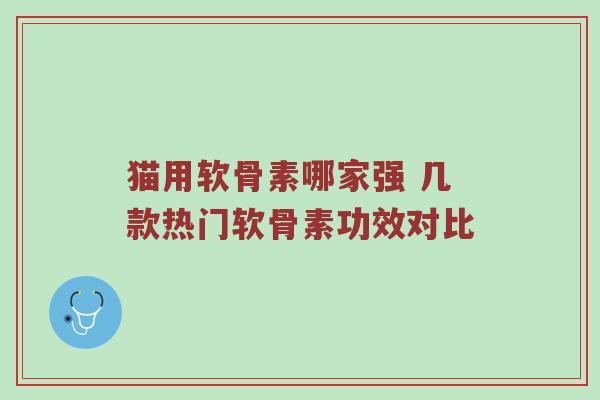 猫用软骨素哪家强 几款热门软骨素功效对比