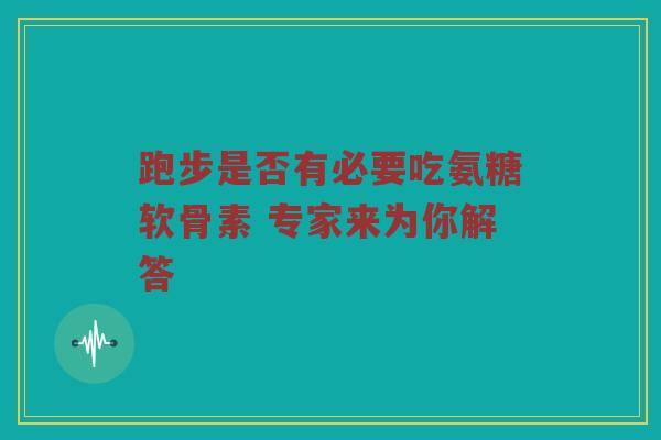 跑步是否有必要吃氨糖软骨素 专家来为你解答 跑步是否有必要吃氨糖软骨素 专家来为你解答