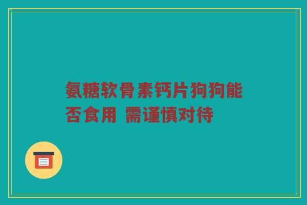 氨糖软骨素钙片狗狗能否食用 需谨慎对待