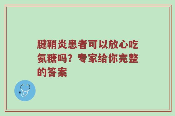 腱鞘炎患者可以放心吃氨糖吗?专家给你完整的答案 腱鞘炎患者可以放心吃氨糖吗?专家给你完整的答案