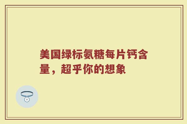 美国绿标氨糖每片钙含量，超乎你的想象