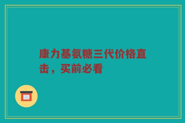 康力基氨糖三代价格直击,买前必看 康力基氨糖三代价格直击,买前必看