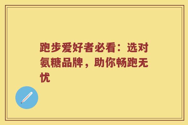 跑步爱好者必看:选对氨糖品牌,助你畅跑无忧 跑步爱好者必看:选对氨糖品牌,助你畅跑无忧