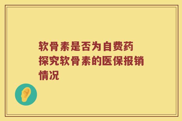 软骨素是否为自费药 探究软骨素的医保报销情况