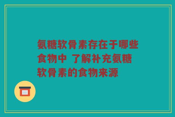 氨糖软骨素存在于哪些食物中 了解补充氨糖软骨素的食物来源 氨糖软骨素存在于哪些食物中 了解补充氨糖软骨素的食物来源