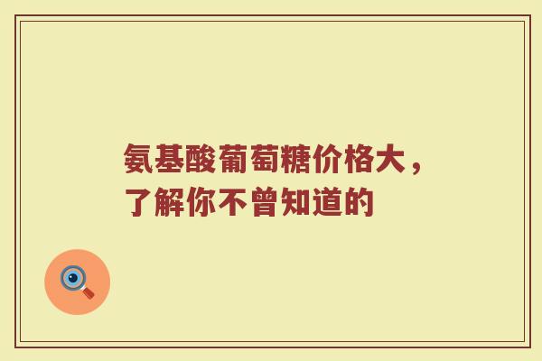 氨基酸葡萄糖价格大,了解你不曾知道的 氨基酸葡萄糖价格大,了解你不曾知道的