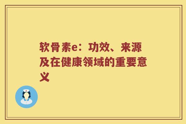 软骨素e：功效、来源及在健康领域的重要意义