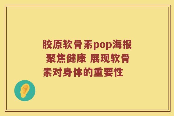 胶原软骨素pop海报 聚焦健康 展现软骨素对身体的重要性