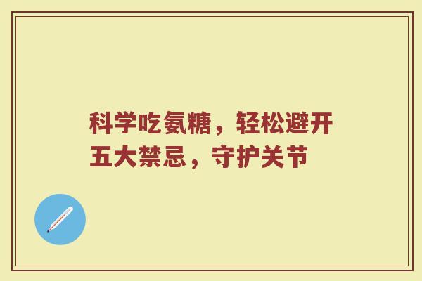 科学吃氨糖,轻松避开五大禁忌,守护关节 科学吃氨糖,轻松避开五大禁忌,守护关节