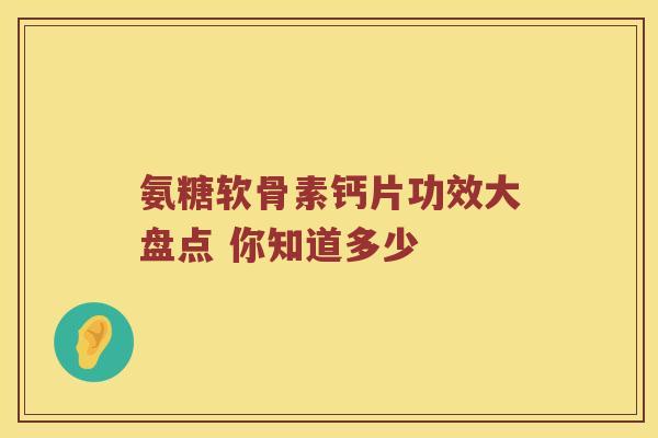 氨糖软骨素钙片功效大盘点 你知道多少 氨糖软骨素钙片功效大盘点 你知道多少