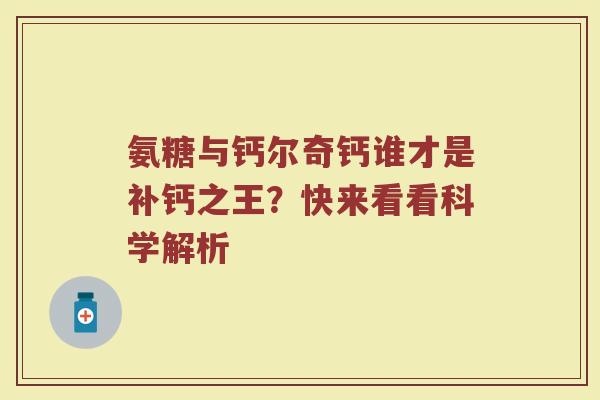 氨糖与钙尔奇钙谁才是补钙之王？快来看看科学解析
