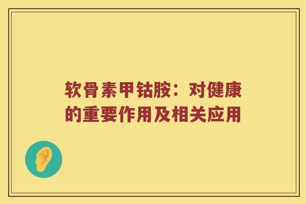 软骨素甲钴胺：对健康的重要作用及相关应用