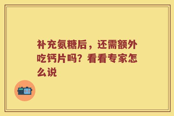 补充氨糖后,还需额外吃钙片吗?看看专家怎么说 补充氨糖后,还需额外吃钙片吗?看看专家怎么说