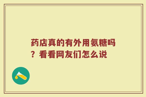 药店真的有外用氨糖吗?看看网友们怎么说 药店真的有外用氨糖吗?看看网友们怎么说