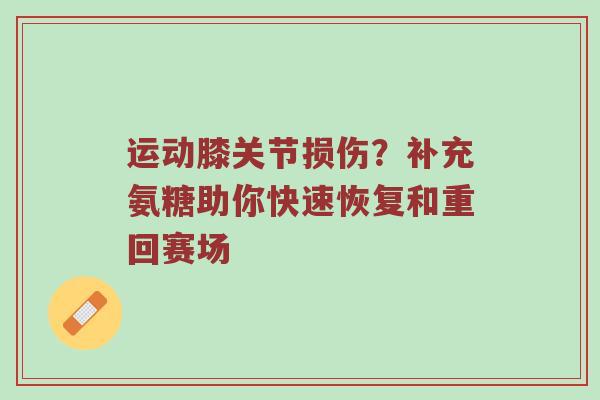 运动膝关节损伤？补充氨糖助你快速恢复和重回赛场