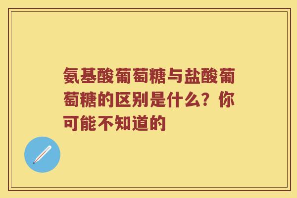 氨基酸葡萄糖与盐酸葡萄糖的区别是什么？你可能不知道的