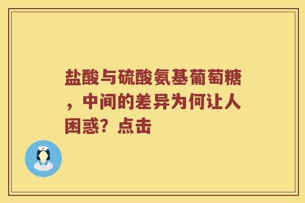 盐酸与硫酸氨基葡萄糖,中间的差异为何让人困惑?点击 盐酸与硫酸氨基葡萄糖,中间的差异为何让人困惑?点击