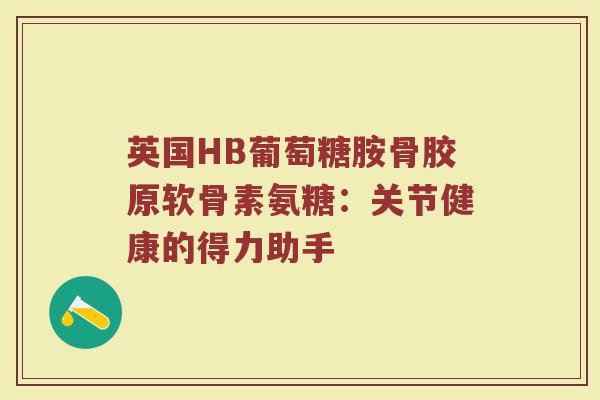 英国HB葡萄糖胺骨胶原软骨素氨糖：关节健康的得力助手