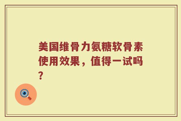美国维骨力氨糖软骨素使用效果，值得一试吗？