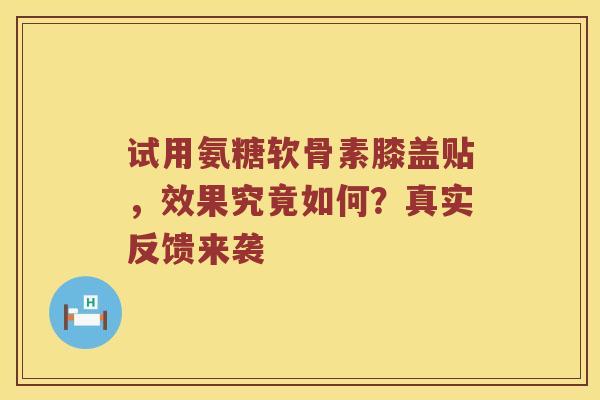 试用氨糖软骨素膝盖贴,效果究竟如何?真实反馈来袭 试用氨糖软骨素膝盖贴,效果究竟如何?真实反馈来袭