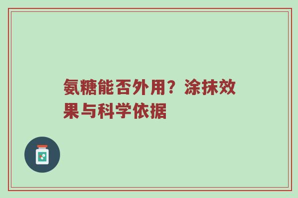 氨糖能否外用?涂抹效果与科学依据 氨糖能否外用?涂抹效果与科学依据
