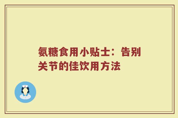 氨糖食用小贴士:告别关节的佳饮用方法 氨糖食用小贴士:告别关节的佳饮用方法