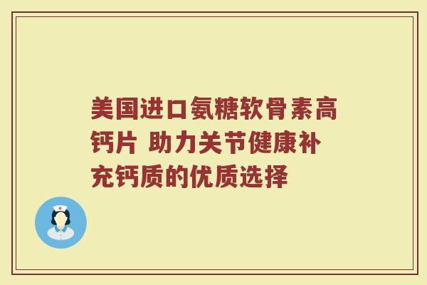 美国进口氨糖软骨素高钙片 助力关节健康补充钙质的优质选择