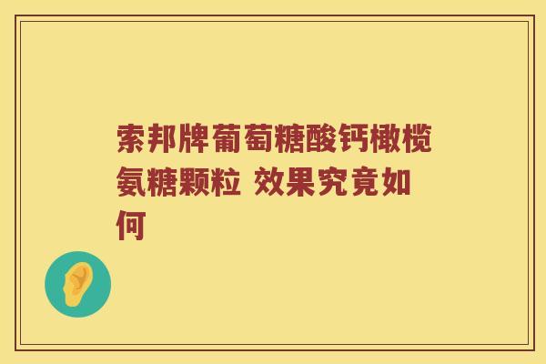 索邦牌葡萄糖酸钙橄榄氨糖颗粒 效果究竟如何 索邦牌葡萄糖酸钙橄榄氨糖颗粒 效果究竟如何