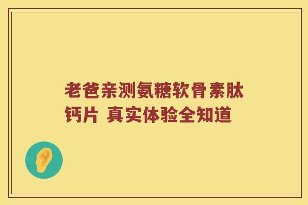 老爸亲测氨糖软骨素肽钙片 真实体验全知道 老爸亲测氨糖软骨素肽钙片 真实体验全知道