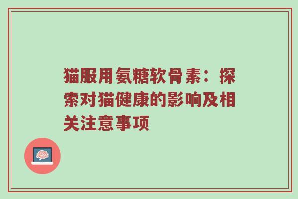 猫服用氨糖软骨素：探索对猫健康的影响及相关注意事项