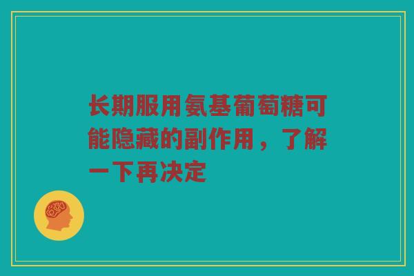 长期服用氨基葡萄糖可能隐藏的副作用，了解一下再决定