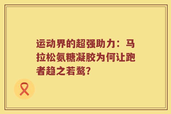 运动界的超强助力:马拉松氨糖凝胶为何让跑者趋之若鹜? 运动界的超强助力:马拉松氨糖凝胶为何让跑者趋之若鹜?