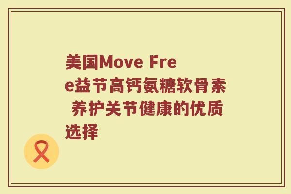 美国Move Free益节高钙氨糖软骨素 养护关节健康的优质选择