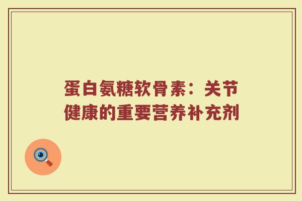 蛋白氨糖软骨素:关节健康的重要营养补充剂 蛋白氨糖软骨素:关节健康的重要营养补充剂