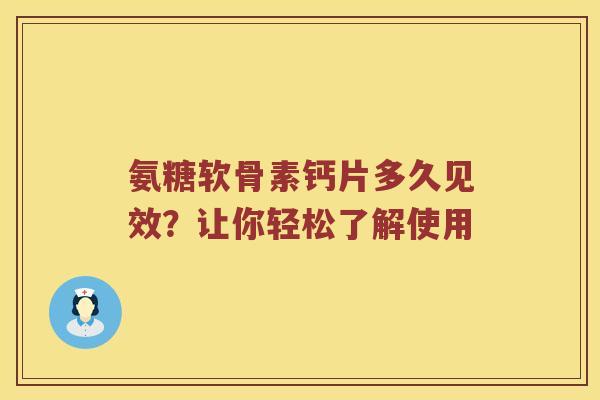 氨糖软骨素钙片多久见效?让你轻松了解使用 氨糖软骨素钙片多久见效?让你轻松了解使用