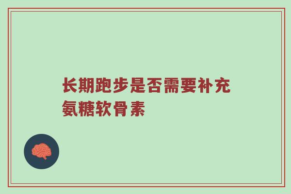 长期跑步是否需要补充氨糖软骨素 长期跑步是否需要补充氨糖软骨素